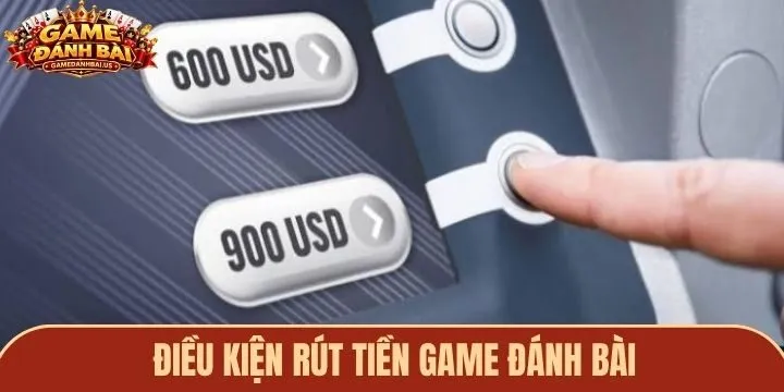 Rút tiền game đánh bài dễ dàng nếu đáp ứng đủ điều kiện